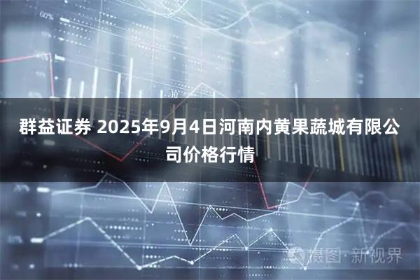 群益证券 2025年9月4日河南内黄果蔬城有限公司价格行情