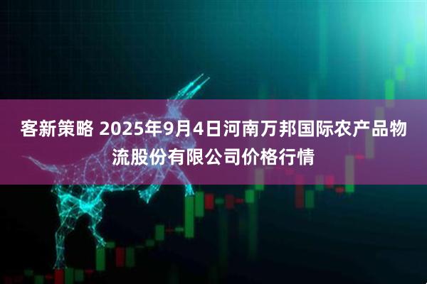 客新策略 2025年9月4日河南万邦国际农产品物流股份有限公司价格行情