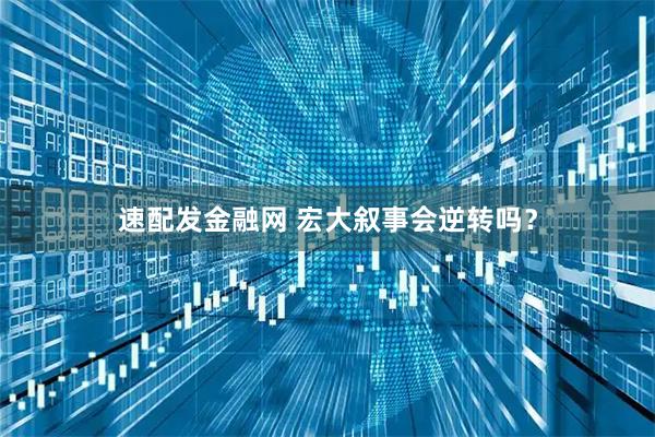 速配发金融网 宏大叙事会逆转吗？