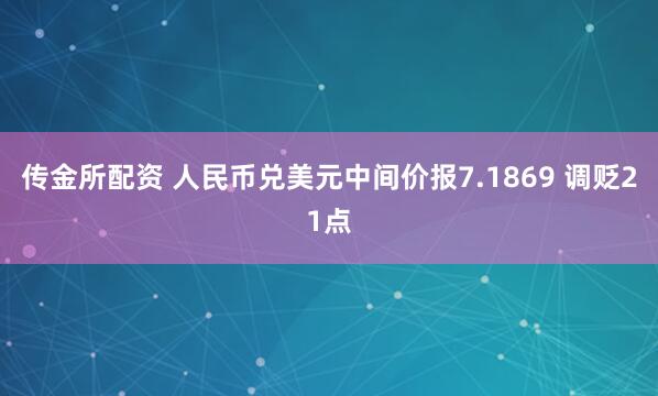 传金所配资 人民币兑美元中间价报7.1869 调贬21点