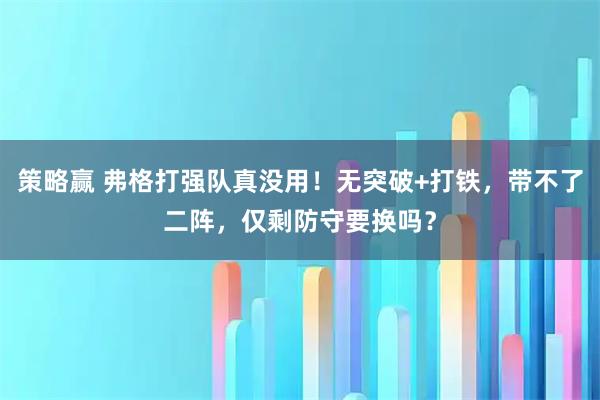 策略赢 弗格打强队真没用！无突破+打铁，带不了二阵，仅剩防守要换吗？