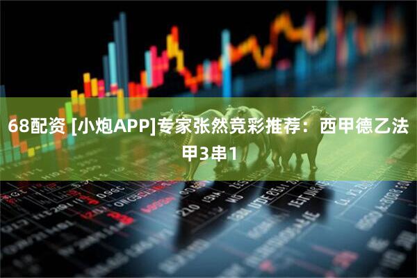 68配资 [小炮APP]专家张然竞彩推荐：西甲德乙法甲3串1