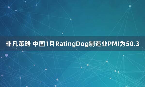 非凡策略 中国1月RatingDog制造业PMI为50.3