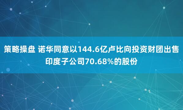 策略操盘 诺华同意以144.6亿卢比向投资财团出售印度子公司70.68%的股份