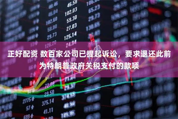 正好配资 数百家公司已提起诉讼，要求退还此前为特朗普政府关税支付的款项