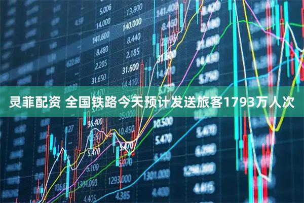 灵菲配资 全国铁路今天预计发送旅客1793万人次