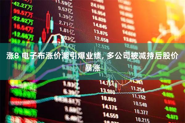 涨8 电子布涨价潮引爆业绩, 多公司被减持后股价暴涨