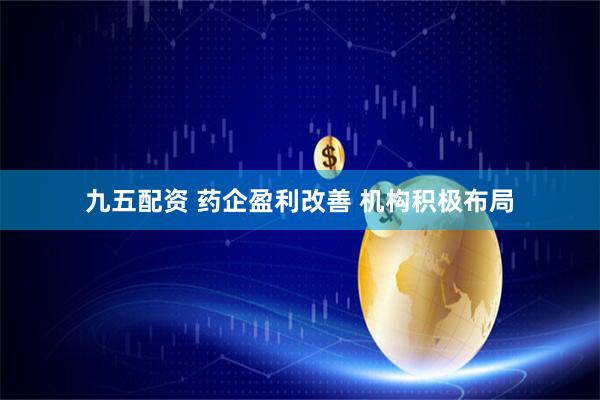 九五配资 药企盈利改善 机构积极布局